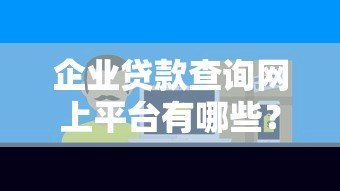 企业贷款查询网上平台有哪些？如何选择正规渠道