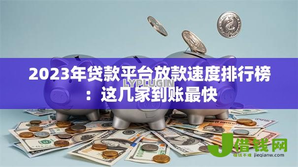 2023年贷款平台放款速度排行榜:这几家到账最快 2023年贷款平台放款速度排行榜:这几家到账最快