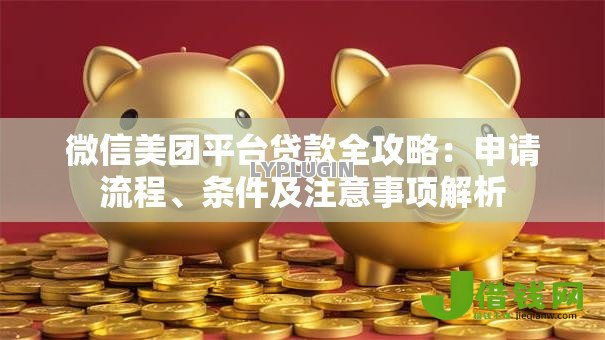 微信美团平台贷款全攻略：申请流程、条件及注意事项解析