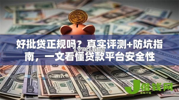 好批贷正规吗？真实评测+防坑指南，一文看懂贷款平台安全性