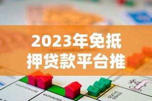 2023年免抵押贷款平台推荐:如何选择靠谱的借贷渠道 2023年免抵押贷款平台推荐:如何选择靠谱的借贷渠道