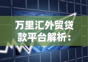 万里汇外贸贷款平台解析:中小企业跨境融资新选择 万里汇外贸贷款平台解析:中小企业跨境融资新选择