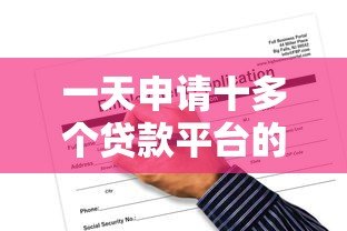一天申请十多个贷款平台的潜在风险与应对策略