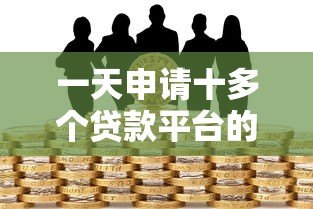 一天申请十多个贷款平台的潜在风险与应对策略