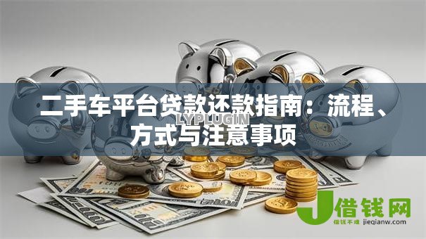 二手车平台贷款还款指南:流程、方式与注意事项 二手车平台贷款还款指南:流程、方式与注意事项