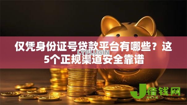 仅凭身份证号贷款平台有哪些?这5个正规渠道安全靠谱 仅凭身份证号贷款平台有哪些?这5个正规渠道安全靠谱