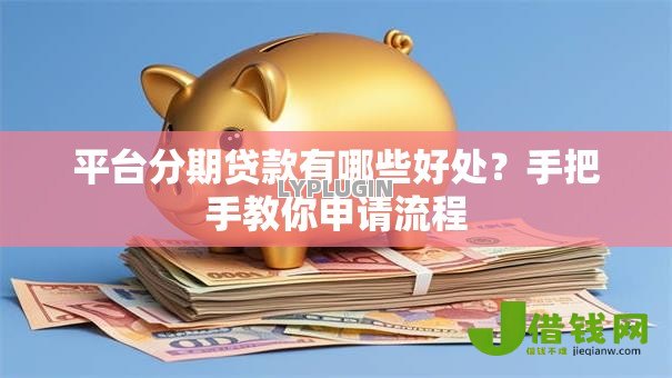 平台分期贷款有哪些好处?手把手教你申请流程 平台分期贷款有哪些好处?手把手教你申请流程