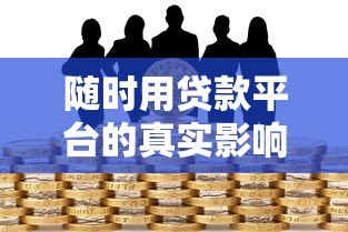 随时用贷款平台的真实影响与风险防范 随时用贷款平台的真实影响与风险防范