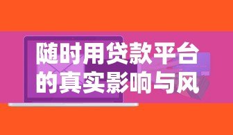 随时用贷款平台的真实影响与风险防范 随时用贷款平台的真实影响与风险防范