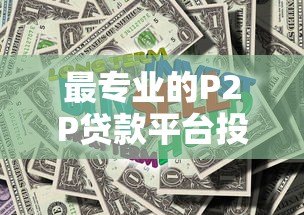 最专业的P2P贷款平台投资指南：如何安全赚取高收益
