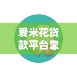 爱米花贷款平台靠谱吗?真实用户测评与使用指南 爱米花贷款平台靠谱吗?真实用户测评与使用指南