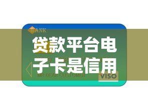 贷款平台电子卡是信用卡吗？一文详解区别与使用技巧