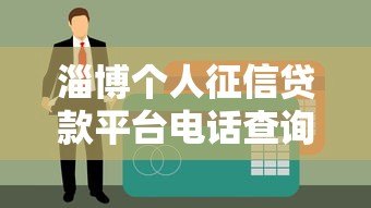 淄博个人征信贷款平台电话查询及申请指南 淄博个人征信贷款平台电话查询及申请指南