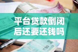 平台贷款倒闭后还要还钱吗?知乎网友最关心的5个问题解析 平台贷款倒闭后还要还钱吗?知乎网友最关心的5个问题解析