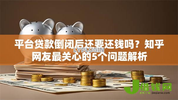 平台贷款倒闭后还要还钱吗?知乎网友最关心的5个问题解析 平台贷款倒闭后还要还钱吗?知乎网友最关心的5个问题解析