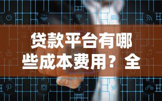 贷款平台有哪些成本费用?全面解析资金、运营及风险成本 贷款平台有哪些成本费用?全面解析资金、运营及风险成本