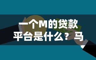 一个M的贷款平台是什么？马上贷全面解析