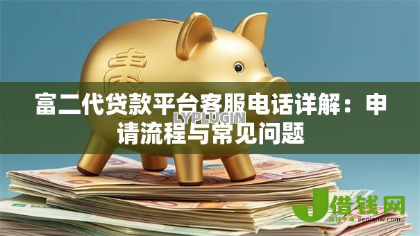 富二代贷款平台客服电话详解：申请流程与常见问题
