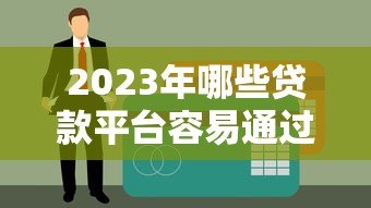 2023年哪些贷款平台容易通过且不查征信？正规渠道推荐