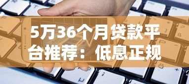 5万36个月贷款平台推荐：低息正规渠道全解析