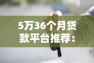 5万36个月贷款平台推荐：低息正规渠道全解析