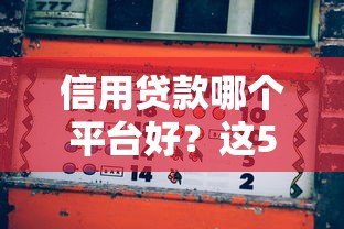 信用贷款哪个平台好?这5家靠谱平台真实测评 信用贷款哪个平台好?这5家靠谱平台真实测评