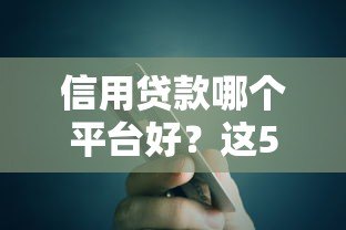信用贷款哪个平台好?这5家靠谱平台真实测评 信用贷款哪个平台好?这5家靠谱平台真实测评