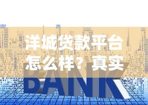 洋城贷款平台怎么样?真实测评:利息、额度、资质全解析 洋城贷款平台怎么样?真实测评:利息、额度、资质全解析