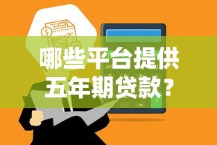 哪些平台提供五年期贷款?正规渠道推荐及注意事项 哪些平台提供五年期贷款?正规渠道推荐及注意事项