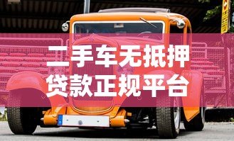 二手车无抵押贷款正规平台推荐及申请指南