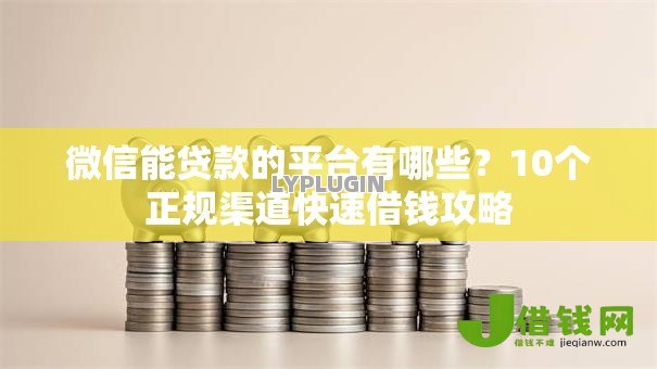 微信能贷款的平台有哪些?10个正规渠道快速借钱攻略 微信能贷款的平台有哪些?10个正规渠道快速借钱攻略