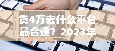 贷4万去什么平台最合适?2023年靠谱贷款渠道推荐 贷4万去什么平台最合适?2023年靠谱贷款渠道推荐