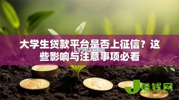 大学生贷款平台是否上征信？这些影响与注意事项必看