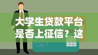 大学生贷款平台是否上征信？这些影响与注意事项必看