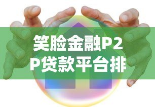 笑脸金融P2P贷款平台排名及真实测评:哪家更靠谱? 笑脸金融P2P贷款平台排名及真实测评:哪家更靠谱?