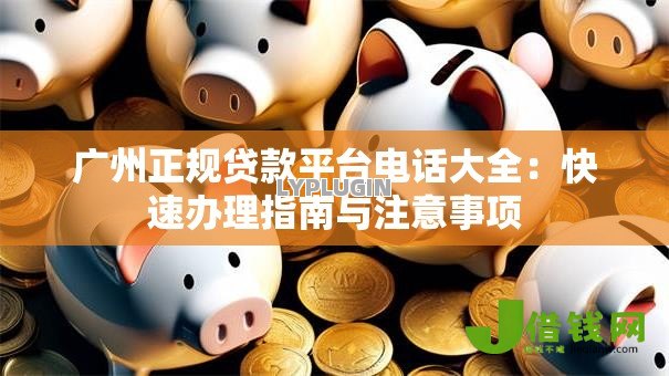 广州正规贷款平台电话大全:快速办理指南与注意事项 广州正规贷款平台电话大全:快速办理指南与注意事项
