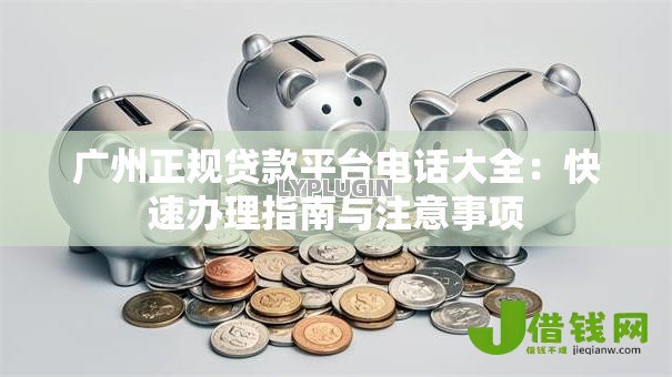 广州正规贷款平台电话大全:快速办理指南与注意事项 广州正规贷款平台电话大全:快速办理指南与注意事项