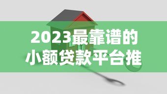 2023最靠谱的小额贷款平台推荐:安全低息快速到账 2023最靠谱的小额贷款平台推荐:安全低息快速到账