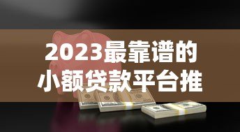 2023最靠谱的小额贷款平台推荐:安全低息快速到账 2023最靠谱的小额贷款平台推荐:安全低息快速到账