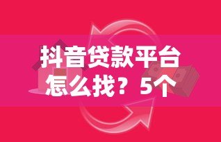 抖音贷款平台怎么找?5个靠谱方法轻松解决资金需求 抖音贷款平台怎么找?5个靠谱方法轻松解决资金需求