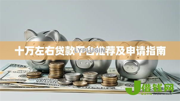 十万左右贷款平台推荐及申请指南 十万左右贷款平台推荐及申请指南