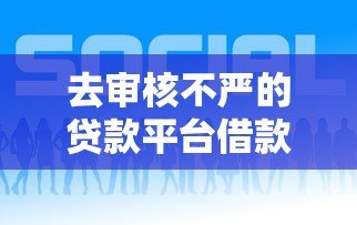 去审核不严的贷款平台借款有哪些潜在风险? 去审核不严的贷款平台借款有哪些潜在风险?