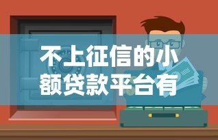 不上征信的小额贷款平台有哪些？
