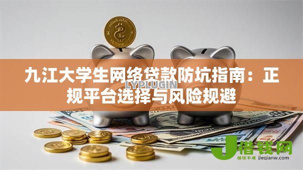九江大学生网络贷款防坑指南：正规平台选择与风险规避