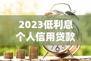 2023低利息个人信用贷款平台推荐及申请攻略
