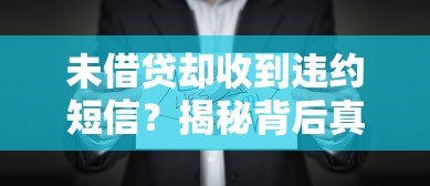 未借贷却收到违约短信?揭秘背后真相与应对方法 未借贷却收到违约短信?揭秘背后真相与应对方法