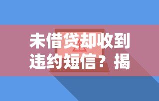 未借贷却收到违约短信?揭秘背后真相与应对方法 未借贷却收到违约短信?揭秘背后真相与应对方法