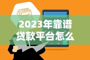 2023年靠谱贷款平台怎么选?这5个关键点必须看 2023年靠谱贷款平台怎么选?这5个关键点必须看