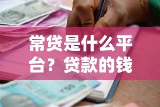 常贷是什么平台?贷款的钱怎么申请和还款? 常贷是什么平台?贷款的钱怎么申请和还款?