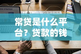 常贷是什么平台?贷款的钱怎么申请和还款? 常贷是什么平台?贷款的钱怎么申请和还款?